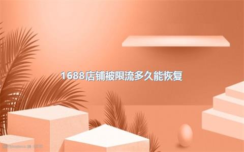 1688店铺被限流多久能恢复？被限流的原因有哪些？