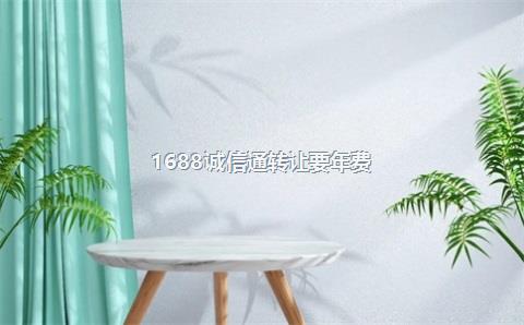 1688诚信通转让要年费？1688诚信通一年多少钱