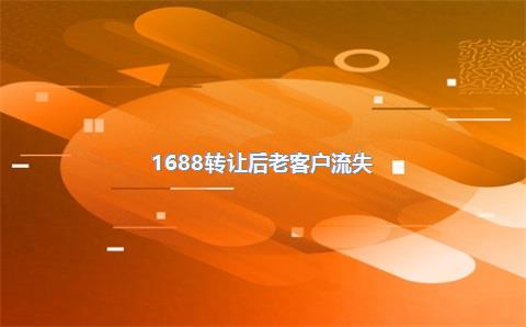 1688转让后老客户流失？现在1688转卖还能赚吗
