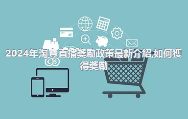 2024年淘寶直播獎勵政策最新介紹，如何獲得獎勵？