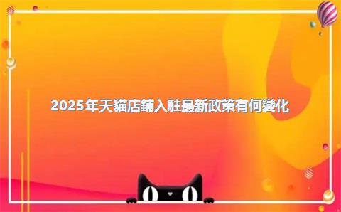 2025年天貓店鋪入駐最新政策有何變化？