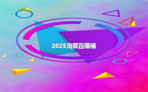 2025淘寶百億補(bǔ)貼優(yōu)惠券在哪領(lǐng)?。刻詫毜陌賰|補(bǔ)貼在哪里打開(kāi)？