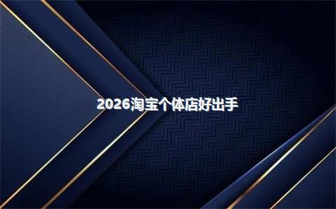 2026淘宝个体店好出手？个体工商户在淘宝开店需要多少钱