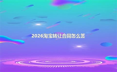 2026淘宝转让合同怎么签？
