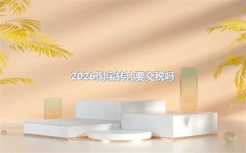 2026淘宝转让要交税吗?