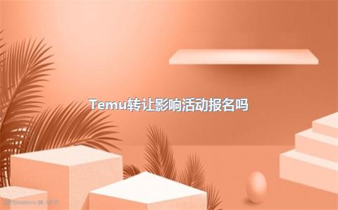 Temu转让影响活动报名吗?