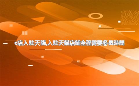 c店入駐天貓，入駐天貓店鋪全程需要多長時間