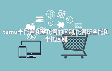temu半托管和全托管的区别，托管班全托和半托区别