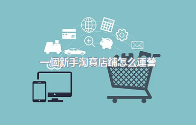 一個新手淘寶店鋪怎么運營？運營方案怎么寫？
