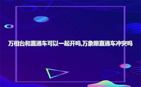 万相台和直通车可以一起开吗，万象跟直通车冲突吗