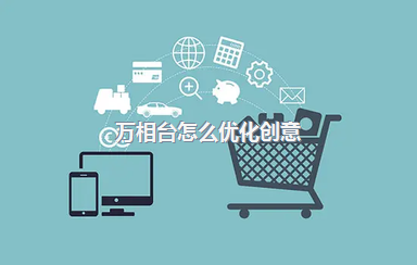 万相台怎么优化创意？如何做好推广？