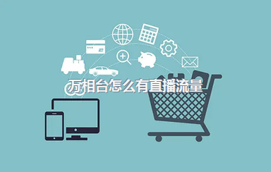 万相台怎么有直播流量？万相台直播好做吗？