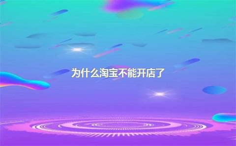 为什么淘宝不能开店了？淘宝开店有什么门槛？