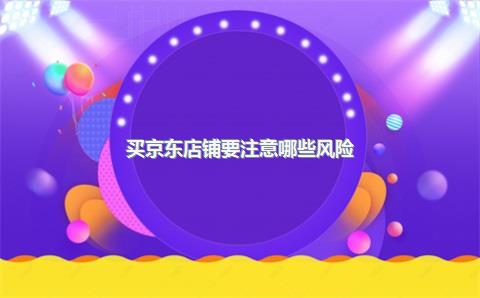 买京东店铺要注意哪些风险？