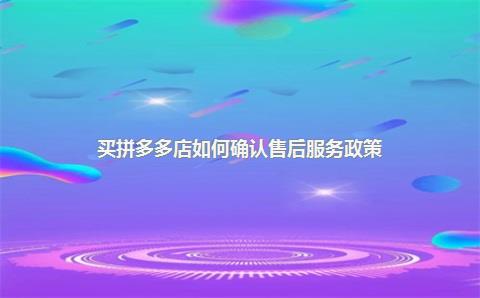 买拼多多店如何确认售后服务政策？