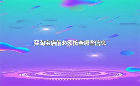 买淘宝店前必须核查哪些信息？