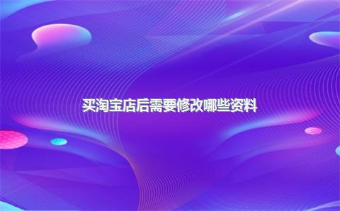 买淘宝店后需要修改哪些资料？