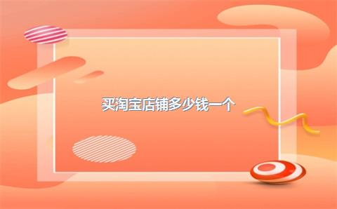 买淘宝店铺多少钱一个？