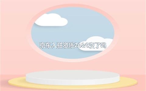 京东入驻资质2026变了吗?
