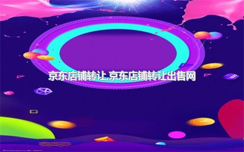 京东店铺转让，京东店铺转让出售网