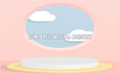 京東入駐店鋪，京東入駐店鋪類(lèi)型