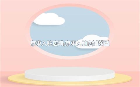 京東入駐店鋪，京東入駐店鋪類型