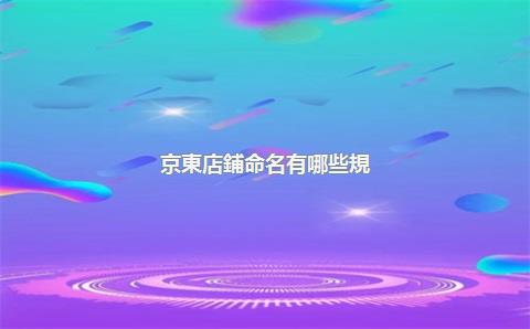 京東店鋪命名有哪些規(guī)則？