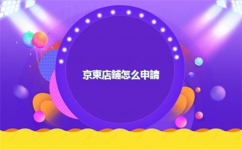 京東店鋪怎么申請(qǐng)入駐，京東怎樣申請(qǐng)商家入駐