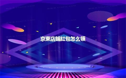 京東店鋪紅包怎么領(lǐng)，京東店鋪紅包怎么領(lǐng)不了