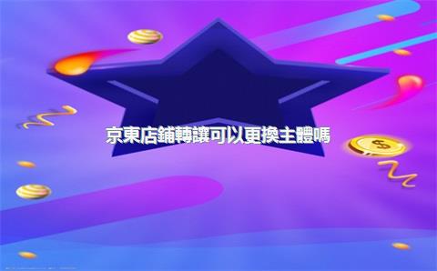 京東店鋪轉讓可以更換主體嗎？