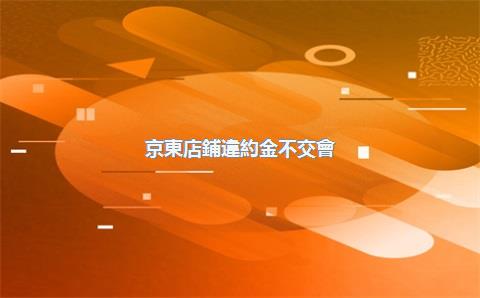 京東店鋪違約金不交會(huì)怎樣，京東違約金延交多少天會(huì)影響征信