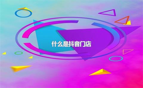 什么是抖音门店？