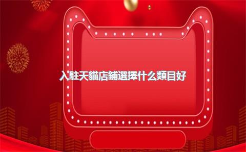 入駐天貓店鋪選擇什么類目好？