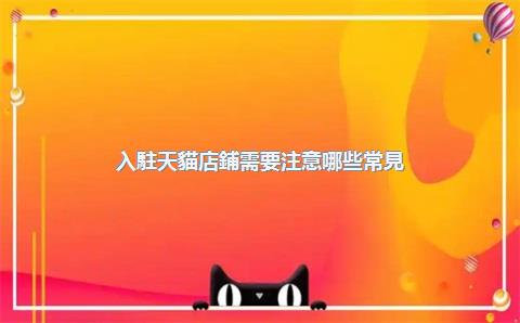 入駐天貓店鋪需要注意哪些常見(jiàn)問(wèn)題？