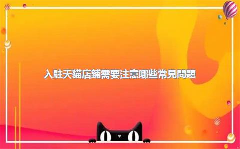 入駐天貓店鋪需要注意哪些常見問題？