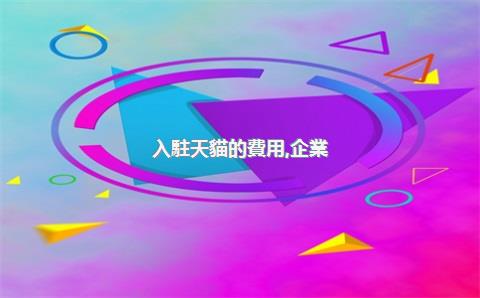 入駐天貓的費用，企業(yè)入駐天貓費用