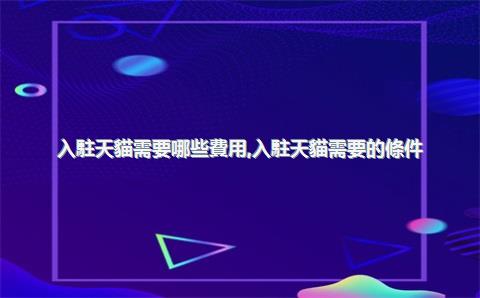 入駐天貓需要哪些費用，入駐天貓需要的條件