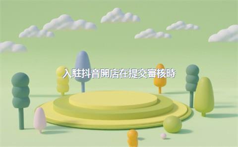 入駐抖音開店在提交審核時(shí)有哪些常見拒審原因？