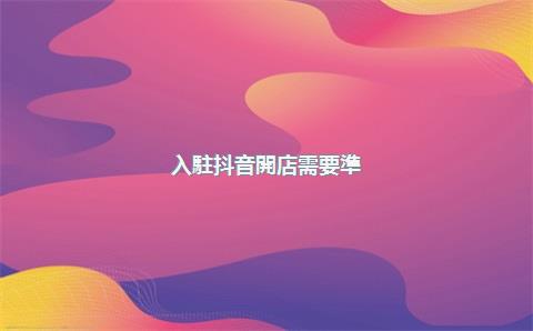 入駐抖音開店需要準(zhǔn)備多少周轉(zhuǎn)資金？
