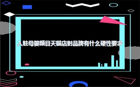 入駐母嬰類目天貓店對品牌有什么硬性要求？