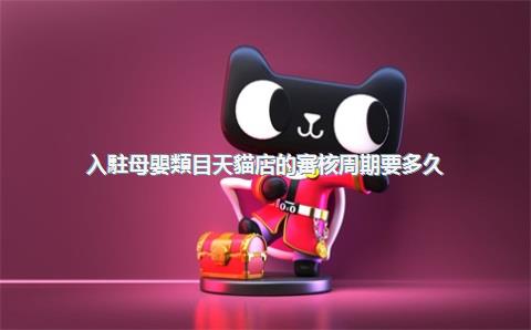 入駐母嬰類目天貓店的審核周期要多久？