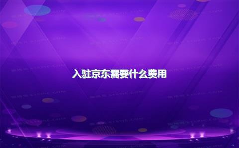 入驻京东需要什么费用？入驻京东有什么好处？，入驻京东麻烦吗