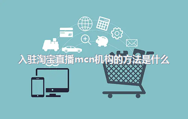 入驻淘宝直播mcn机构的方法是什么？有什么要求？