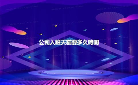 公司入駐天貓要多久時間？入駐有哪些要求？，企業(yè)入駐天貓需要多少錢