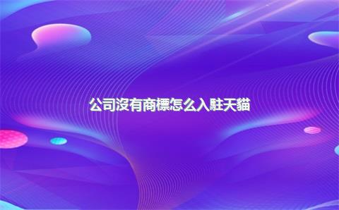 公司沒有商標怎么入駐天貓？要怎么辦？，公司沒有了商標怎么辦