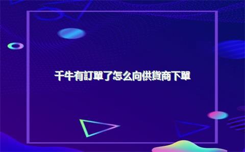 千牛有訂單了怎么向供貨商下單？千牛怎么找貨源一件代發(fā)