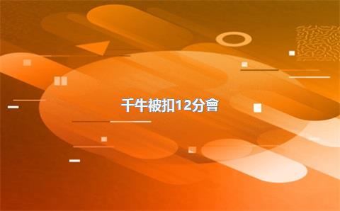 千牛被扣12分會(huì)怎么樣？扣分會(huì)清零嗎？