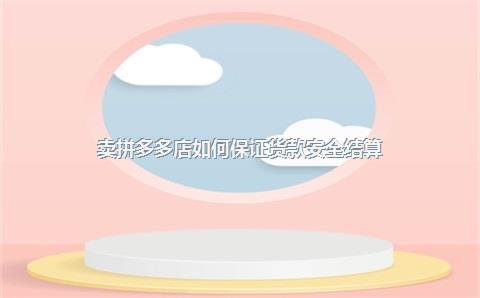 卖拼多多店如何保证货款安全结算？