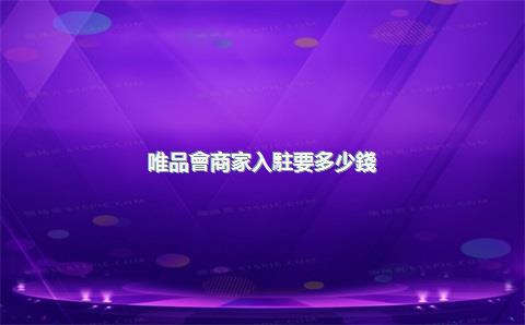 唯品會商家入駐要多少錢？