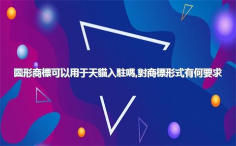 圖形商標可以用于天貓入駐嗎，對商標形式有何要求？，圖形商標可以帶文字嗎